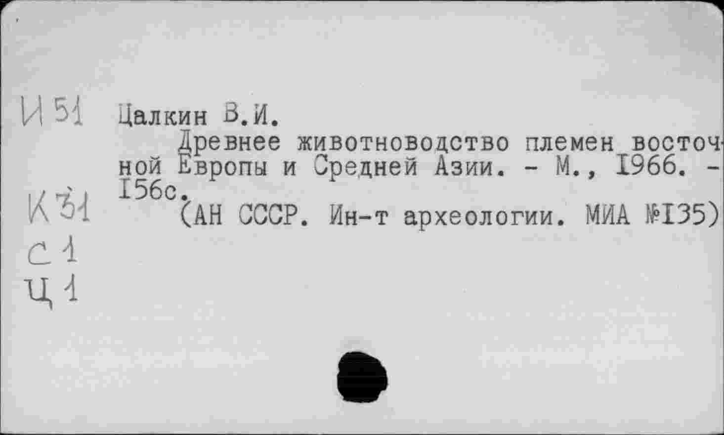 ﻿Цалкин В.И.
Древнее животноводство племен восточ ной Европы и Средней Азии. - М., 1966. -156с.
(АН СССР. Ин-т археологии. МИА №135)